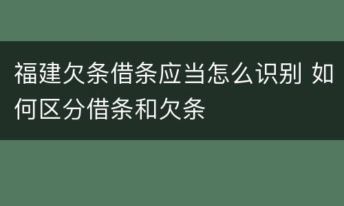 福建欠条借条应当怎么识别 如何区分借条和欠条