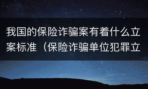 我国的保险诈骗案有着什么立案标准（保险诈骗单位犯罪立案标准）