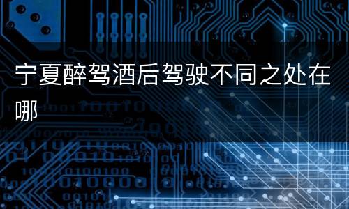宁夏醉驾酒后驾驶不同之处在哪