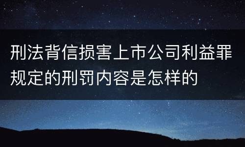 刑法背信损害上市公司利益罪规定的刑罚内容是怎样的