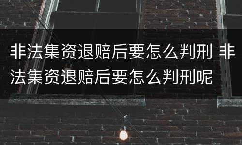 非法集资退赔后要怎么判刑 非法集资退赔后要怎么判刑呢
