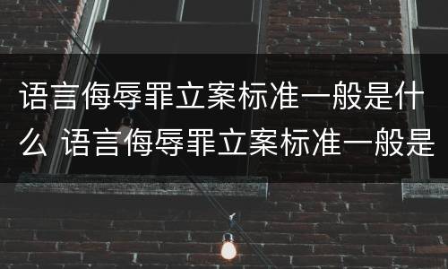 语言侮辱罪立案标准一般是什么 语言侮辱罪立案标准一般是什么意思