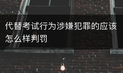 代替考试行为涉嫌犯罪的应该怎么样判罚