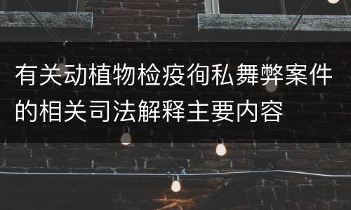 有关动植物检疫徇私舞弊案件的相关司法解释主要内容