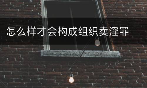 怎么样才会构成组织卖淫罪