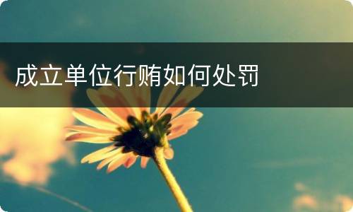 成立单位行贿如何处罚