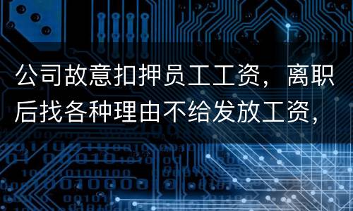 公司故意扣押员工工资，离职后找各种理由不给发放工资，这个要怎么处理，起诉有用吗