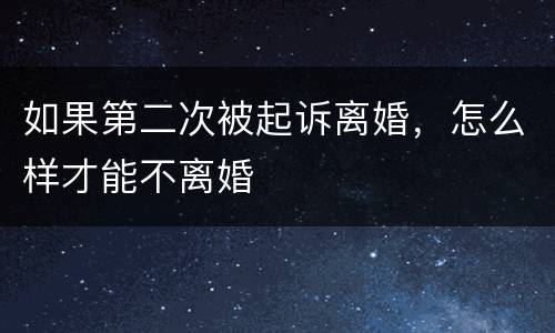 如果第二次被起诉离婚，怎么样才能不离婚