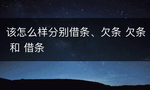 该怎么样分别借条、欠条 欠条 和 借条