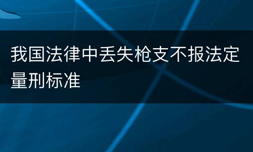 我国法律中丢失枪支不报法定量刑标准