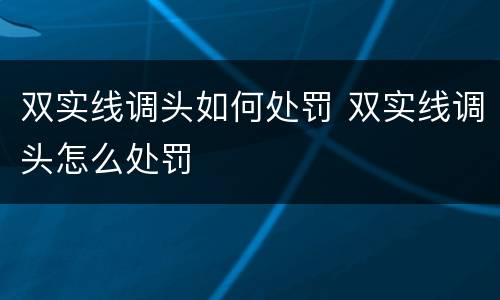 双实线调头如何处罚 双实线调头怎么处罚