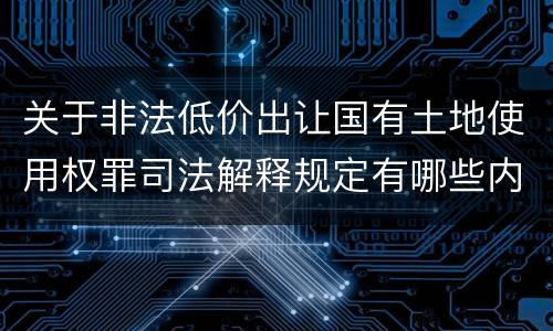 关于非法低价出让国有土地使用权罪司法解释规定有哪些内容