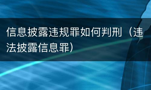 信息披露违规罪如何判刑（违法披露信息罪）