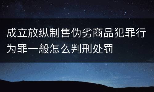 成立放纵制售伪劣商品犯罪行为罪一般怎么判刑处罚