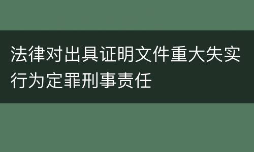 法律对出具证明文件重大失实行为定罪刑事责任