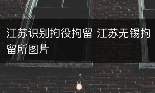江苏识别拘役拘留 江苏无锡拘留所图片