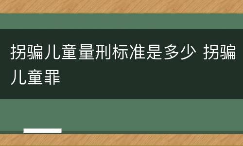 拐骗儿童量刑标准是多少 拐骗儿童罪