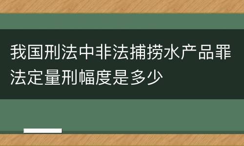 我国刑法中非法捕捞水产品罪法定量刑幅度是多少