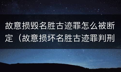 故意损毁名胜古迹罪怎么被断定（故意损坏名胜古迹罪判刑）