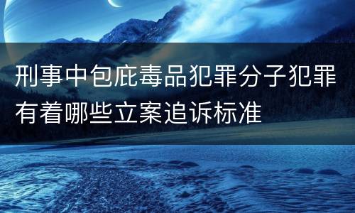 刑事中包庇毒品犯罪分子犯罪有着哪些立案追诉标准