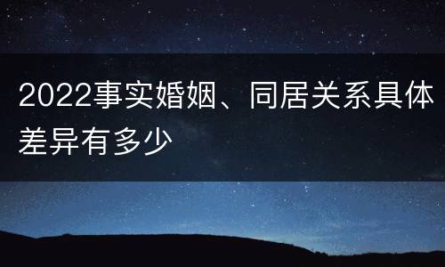 2022事实婚姻、同居关系具体差异有多少