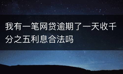 我有一笔网贷逾期了一天收千分之五利息合法吗