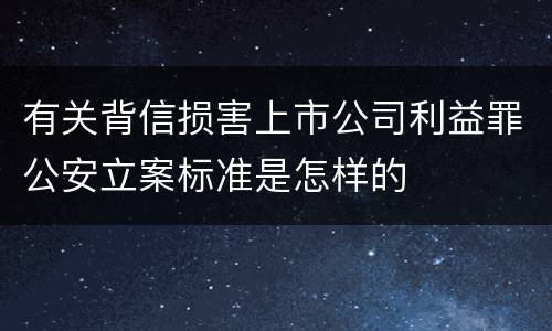 有关背信损害上市公司利益罪公安立案标准是怎样的