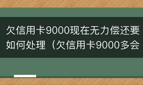 欠信用卡9000现在无力偿还要如何处理（欠信用卡9000多会被起诉吗）