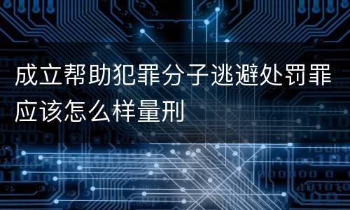 成立帮助犯罪分子逃避处罚罪应该怎么样量刑