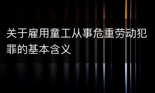 关于雇用童工从事危重劳动犯罪的基本含义