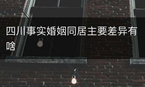 四川事实婚姻同居主要差异有啥