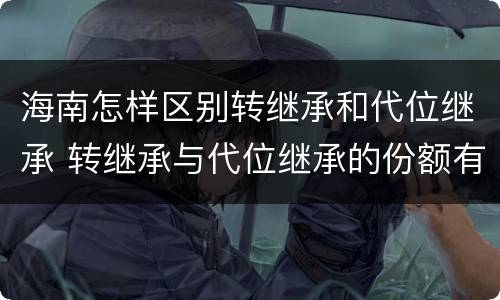 海南怎样区别转继承和代位继承 转继承与代位继承的份额有什么区别