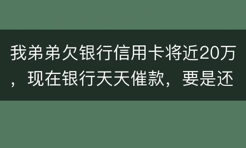 我弟弟欠银行信用卡将近20万，现在银行天天催款，要是还不上会连累家人吗