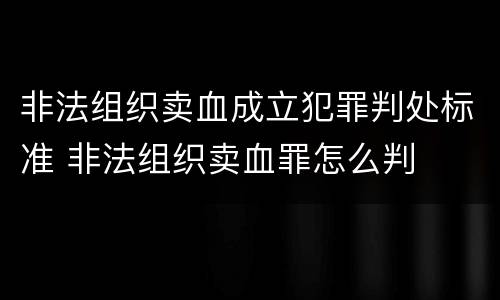 非法组织卖血成立犯罪判处标准 非法组织卖血罪怎么判