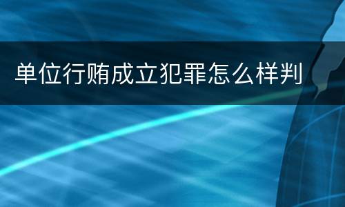 单位行贿成立犯罪怎么样判