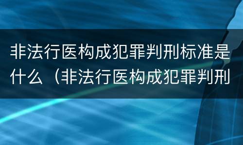 非法行医构成犯罪判刑标准是什么（非法行医构成犯罪判刑标准是什么意思）