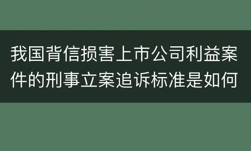 我国背信损害上市公司利益案件的刑事立案追诉标准是如何规定