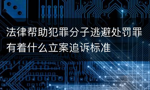 法律帮助犯罪分子逃避处罚罪有着什么立案追诉标准