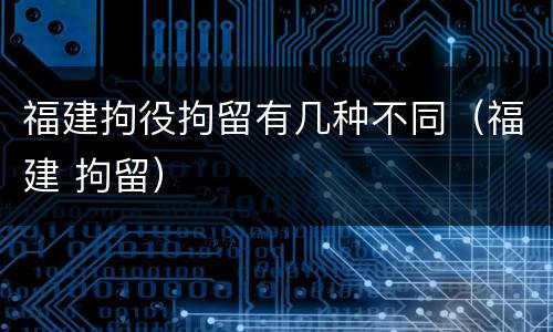福建拘役拘留有几种不同（福建 拘留）