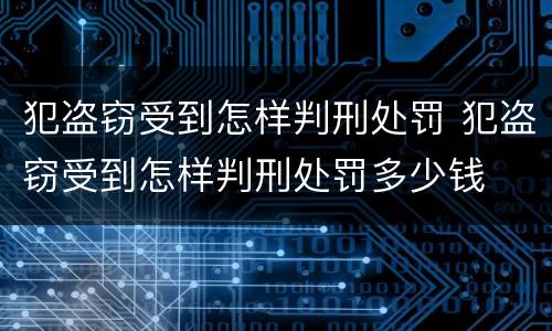 犯盗窃受到怎样判刑处罚 犯盗窃受到怎样判刑处罚多少钱