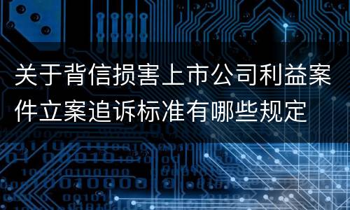 关于背信损害上市公司利益案件立案追诉标准有哪些规定