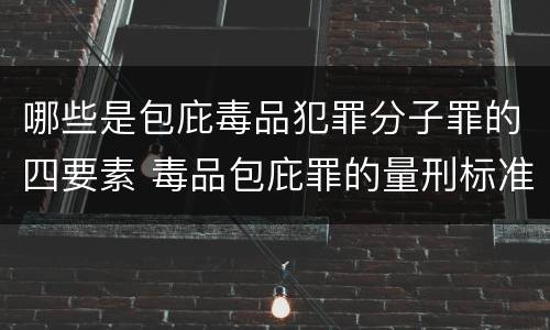 哪些是包庇毒品犯罪分子罪的四要素 毒品包庇罪的量刑标准