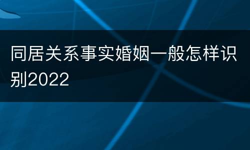 同居关系事实婚姻一般怎样识别2022