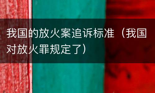 我国的放火案追诉标准（我国对放火罪规定了）