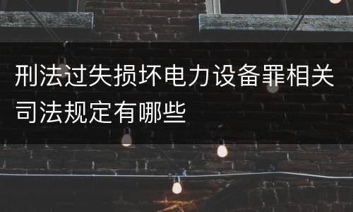 刑法过失损坏电力设备罪相关司法规定有哪些