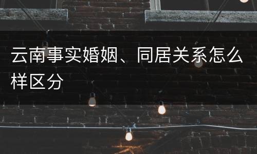 云南事实婚姻、同居关系怎么样区分
