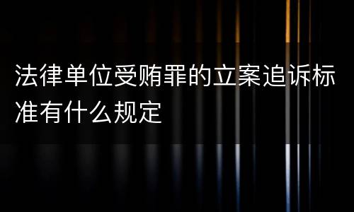 法律单位受贿罪的立案追诉标准有什么规定