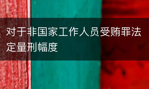 对于非国家工作人员受贿罪法定量刑幅度