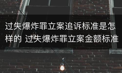 过失爆炸罪立案追诉标准是怎样的 过失爆炸罪立案金额标准