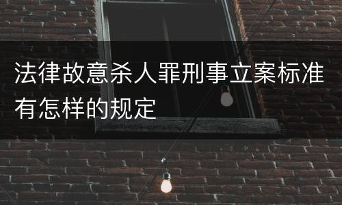 法律故意杀人罪刑事立案标准有怎样的规定
